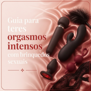 Guia para teres Orgasmos intensos com brinquedos eróticos